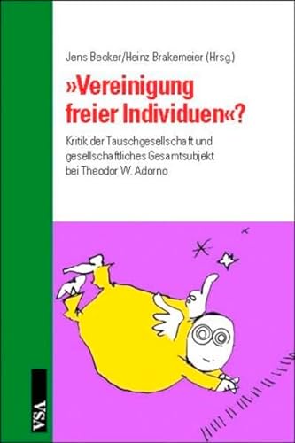 Vereinigung freier Individuen: Kritik der Tauschgesellschaft nd gesellschaftliches Gesamtsubjekt bei Theodor W. Adorno. - Becker, Jens & Heinz Brakenmeier [Hrsg.]