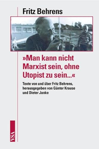 Man kann nicht Marxist sein, ohne Utopist zu sein.: Texte von und über Fritz Behrens - Behrens, Fritz, Günter B Krause und Dieter Janke