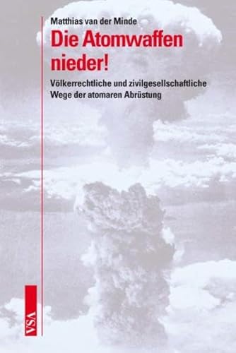 Die Atomwaffen nieder! : Völkerrechtliche und zivilgesellschaftliche Wege der atomaren Abrüstung - Matthias van der Minde
