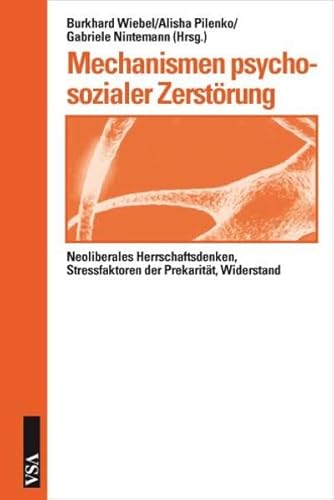 Mechanismen psychosozialer Zerstörung - Neoliberales Herrschaftsdenken, Stressfaktoren der Prekarität, Widerstand - Wiebel Burkhard, Pilenko Alisha, Nintemann Gabriele (Hrsg.)