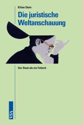 Die juristische Weltanschauung: Der Staat als ein Fetisch - Kilian Stein