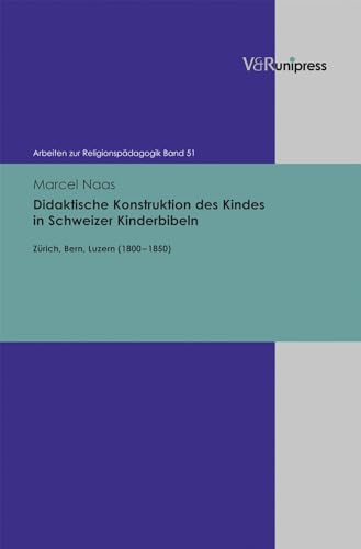 Didaktische Konstruktion des Kindes in Schweizer Kinderbibeln . Zürich, Bern, Luzern (1800 - 1850).