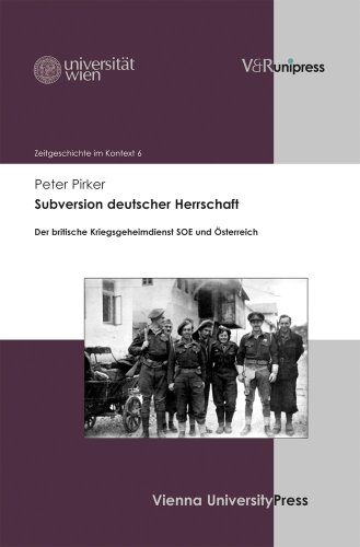 Subversion deutscher Herrschaft: Der britische Kriegsgeheimdienst SOE und Österreich (Zeitgeschichte im Kontext, Band 6)
