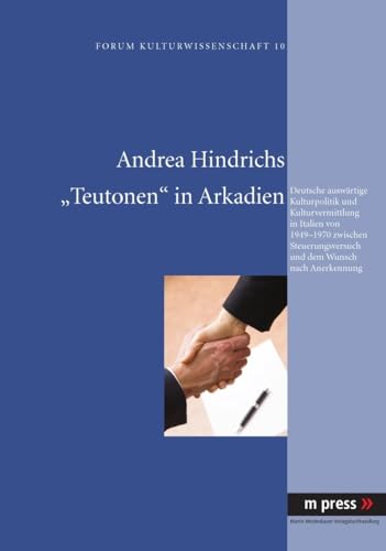 9783899757194: Teutonen in Arkadien: Deutsche Auswaertige Kulturpolitik Und Kulturvermittlung in Italien Von 1949-1970 Zwischen Steuerungsversuch Und Dem Wunsch Nach Anerkennung