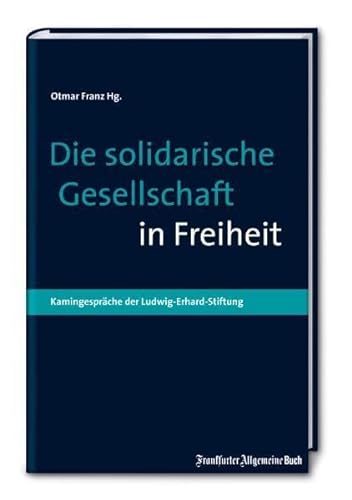 Die solidarische Gesellschaft in Freiheit : Kamingespräche der Ludwig-Erhard-Stiftung ; in memori...