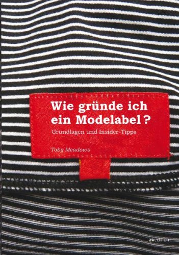 Wie gründe ich ein Modelabel ? Grundlagen und Insider-Tipps. Übersetzt von Elke Walter.