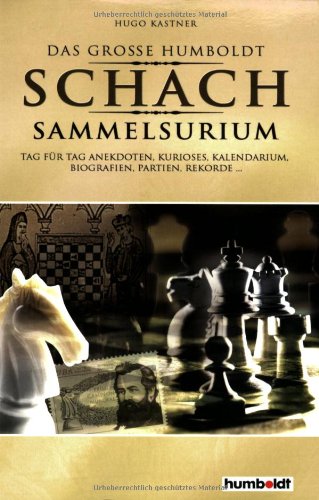 9783899941388: Der grosse Humboldt Schach Sammelsurium: Tag fr Tag Anekdoten, Kurioses, Kalendarium, Biografien, Partien, Rekorde...