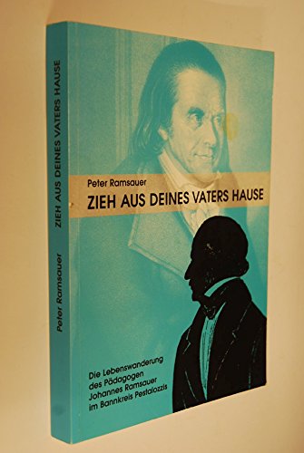 Zieh aus deines Vaters Hause. Die Lebenswanderung des Pädagogen Johannes Ramsauer im Bannkreis Pe...