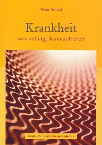 Krankheit - was anfängt, kann aufhören. Handbuch für eine bessere Medizin was anfängt, kann aufhören ; Handbuch für eine bessere Medizin - Peter Arnold