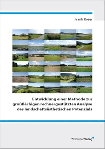 Entwicklung einer Methode zur großflächigen rechnergestützten Analyse des landschaftsästhetischen Potenzials - Roser, Frank