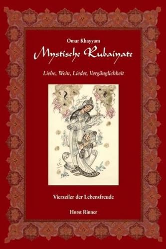 Mystische Rubaiyate: Liebe, Wein, Lieder, Vergänglichkeit. Vierzeiler der Lebensfreude