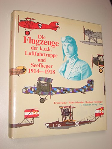 Die Flugzeuge der k.u.k. Luftfahrtruppe und Seeflieger 1914-1918 - Erwin, Hauke, Schroeder Walter und Tötschinger Bernhard
