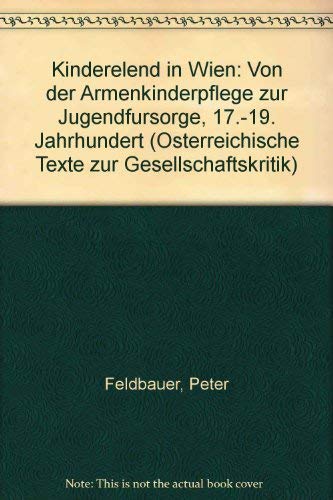 Kinderelend in Wien: Von der Armenkinderpflege zur JugendfuÌˆrsorge, 17.-19. Jahrhundert (OÌˆsterreichische Texte zur Gesellschaftskritik) (German Edition) (9783900351014) by Feldbauer, Peter