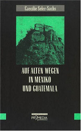 Beispielbild fr Auf alten Wegen in Mexiko und Guatemala: Reiseerinnerungen aus den Jahren 1895 bis 1897. Edition Frauenfahrten. zum Verkauf von Antiquariat J. Hnteler