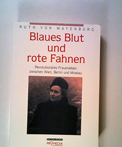 Blaues Blut und rote Fahnen: Revolutionäres Frauenleben zwischen Wien, Berlin und Moskau - Mayenburg Ruth von