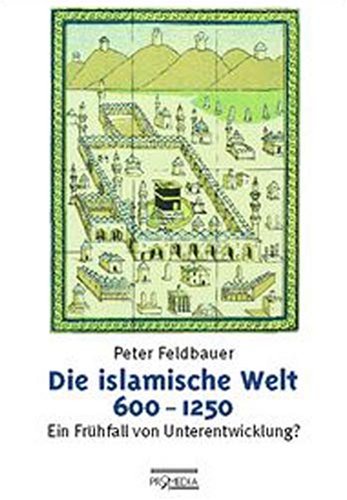 Die islamische Welt, 600-1250: Ein FruÌˆhfall von Unterentwicklung? (German Edition) (9783900478926) by Feldbauer, Peter