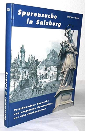 Spurensuche in Salzburg - Verschwundene Bauwerke und vergessene Kunstschätze aus acht Jahrhunderten - Dorn, Herbert