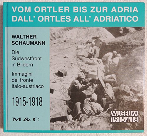 Vom Ortler bis zur Adria. D'all Ortles all'Adriatico. Die Südwest-Front in Bildern 1915 - 1918. I...