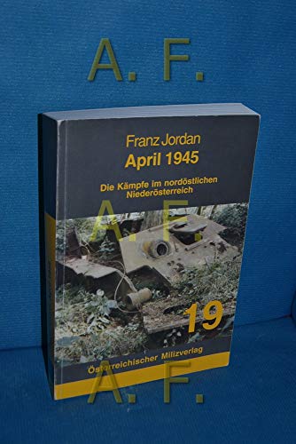 April 1945 : die Kämpfe im nordöstlichen Niederösterreich. Österreichischer Milizverlag ; 19 - Jordan, Franz