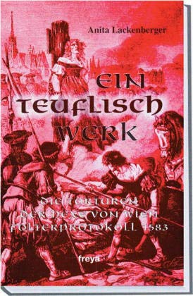 Ein teuflisch Werk : Die Torturen der Hexe von Wien. Folterprotokoll 1583 - Anita Lackenberger