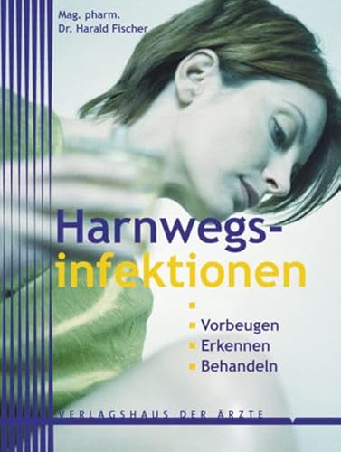 Harnwegsinfektionen : erfolgreich vorbeugen mit Naturheilkunde und Schulmedizin, die wirksamsten Therapien von der Preiselbeere bis zu Antibiotika, bei akuten, chronischen und katheterbedingten Infektionen / Harald Fischer - Fischer, Harald