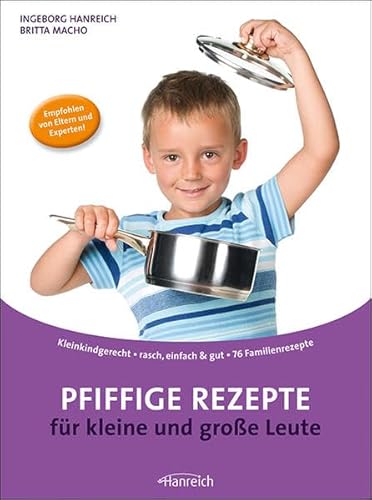 Pfiffige Rezepte für kleine und große Leute: Kleinkindgerecht rasch, einfach & gut 83 Familienrezepte : kleinkindgerecht - rasch, einfach & gut - 76 Familienrezepte. Empfohlen von Eltern und Experten! - Ingeborg Hanreich, Britta Macho