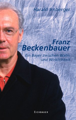 Franz Beckenbauer. Ein Bayer zwischen Wahn und Wirklichkeit. - Irnberger, Harald