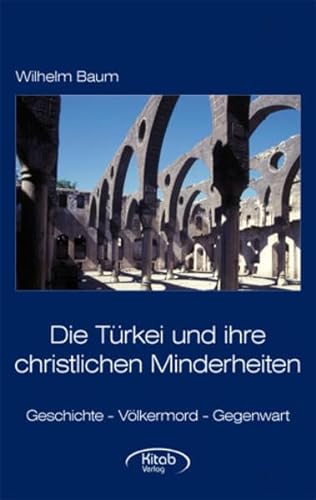 Die Türkei und ihre christlichen Minderheiten: Geschichte - Völkermord - Gegenwart. Ein Beitrag zur EU-Erweiterungs-Debatte - Wilhelm Baum