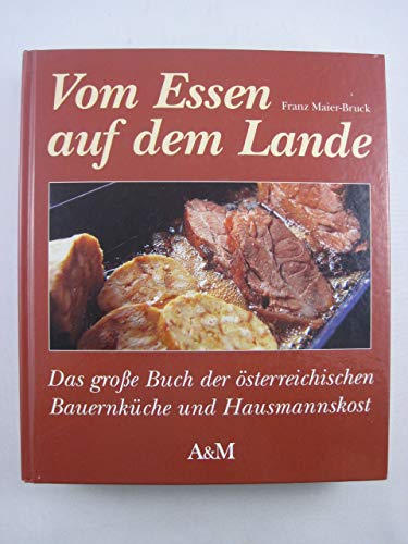 Vom Essen auf dem Lande Das große Buch der österreichischen Bauernküche und Hausmannskost - Franz Maier-Bruck