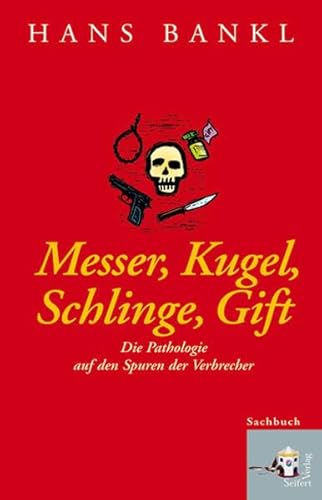 Messer, Kugel, Schlinge, Gift. Die Pathologie auf den Spuren der Verbrecher