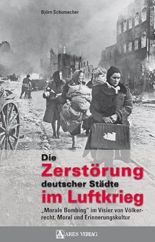 Die Zerstörung deutscher Städte im Luftkrieg: Morale Bombing" im Visier von Völkerrecht, Moral u...