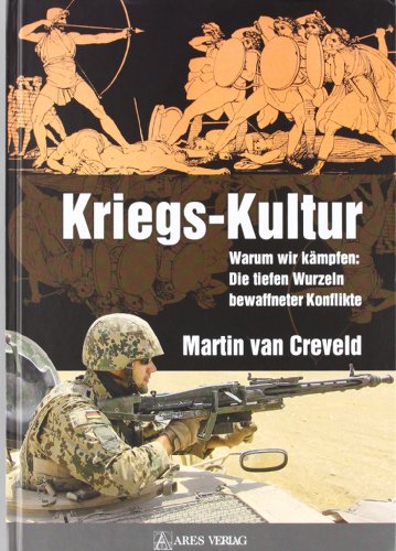 Kriegs-Kultur: Warum wir kämpfen: Die tiefen Wurzeln bewaffneter Konflikte - Creveld, Martin van