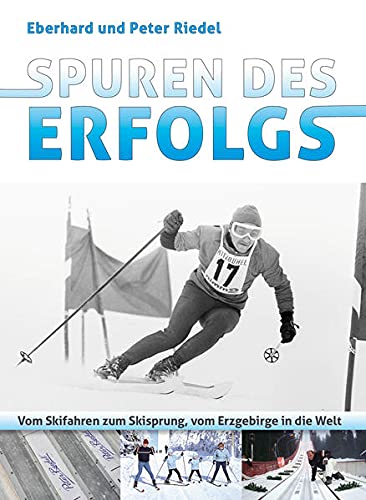 Spuren des Erfolgs: Vom Skifahren zum Skisprung, vom Erzgebirge in die Welt - Eberhard Riedel, Peter Riedel