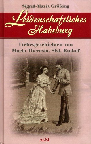 Stock image for Leidenschaftliches Habsburg. Liebesgeschichten von Maria Theresia, Sisi, Rudolf for sale by medimops