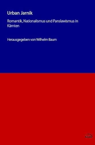 Romantik, Nationalismus und Panslawismus in Kärnten / Urban Jarnik. Hrsg. von Wilhelm Baum Romantik, Nationalismus und Panslawismus in Kärnten - Jarnik, Urban (Mitwirkender), Baum, Wilhelm (Mitwirkender)