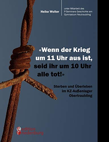 Beispielbild fr Wenn der Krieg um 11 Uhr aus ist, seid ihr um 10 Uhr alle tot!" - Sterben und berleben im KZ-Auenlager Obertraubling (German Edition) zum Verkauf von GF Books, Inc.