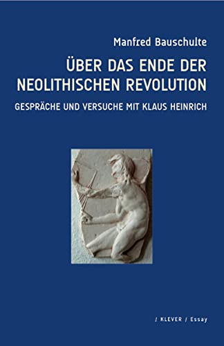 Über das Ende der neolithischen Revolution : Gespräche und Versuche mit Klaus Heinrich - Manfred Bauschulte