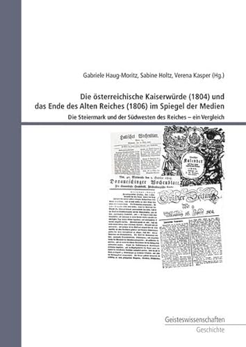 Imagen de archivo de Die sterreichische Kaiserwrde (1804) und das Ende des Alten Reiches (1806) im Spiegel der Medien. Die Steiermark und der Sdwesten des Reiches - ein Vergleich. a la venta por Antiquariat Schwarz & Grmling GbR