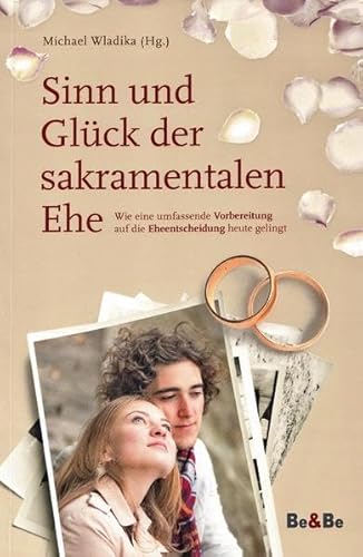 Stock image for Sinn und Glck der sakramentalen Ehe: Wie eine umfassende Vorbereitung auf die Eheentscheidung heute gelingt for sale by Thomas Emig