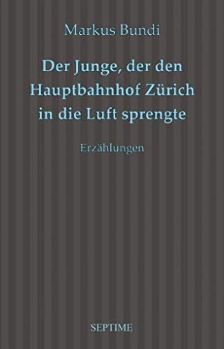 Stock image for Der Junge, der den Hauptbahnhof Zürich in die Luft sprengte: Erzählungen for sale by WorldofBooks