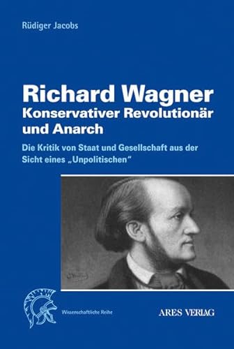Richard Wagner - konservativer Revolutionär und Anarch. Kritik von Staat und Gesellschaft aus der Sicht eines 
