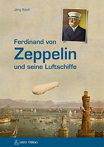 Ferdinand von Zeppelin und seine Luftschiffe - Jörg Koch