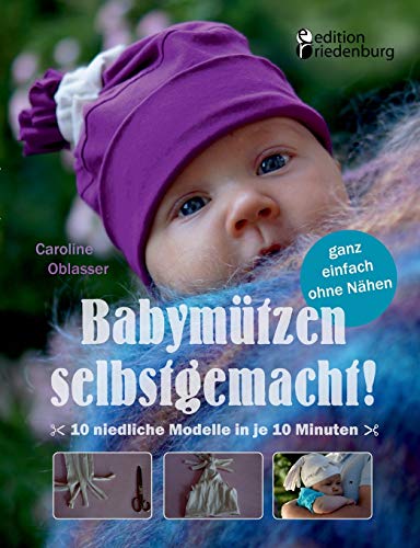 Beispielbild fr Babymutzen Selbstgemacht! 10 Niedliche Modelle in Je 10 Minuten, Ganz Einfach Ohne Nahen (German Edition) zum Verkauf von Books From California