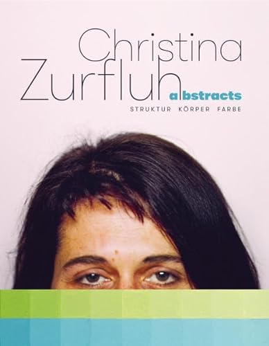 9783903172975: Christina Zurfluh - abstracts - Struktur Krper Farbe