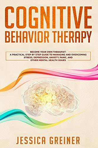 Beispielbild fr Cognitive Behavior Therapy: A Practical Step By Step Guide To Managing And Overcoming Stress, Depression, Anxiety, Panic, And Other Mental Health Issues zum Verkauf von Buchpark