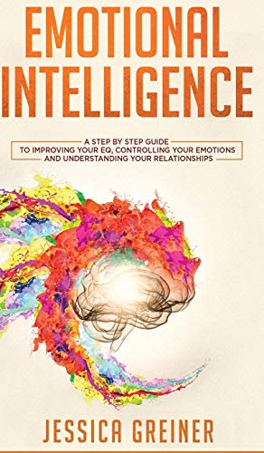 Beispielbild fr Emotional Intelligence: A Step by Step Guide to Improving Your EQ, Controlling Your Emotions and Understanding Your Relationships zum Verkauf von Buchpark