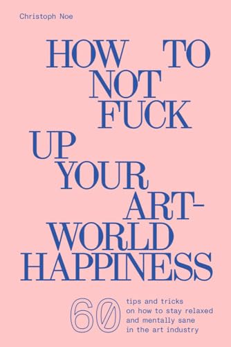 Beispielbild fr Christoph Noe: How to Not Fuck Up Your Art-World Happiness zum Verkauf von Revaluation Books