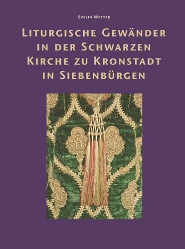 Liturgische Gewänder der Schwarzen Kirche zu Kronstadt in Siebenbürgen - Evelin Wetter With contributions by Corinna Kienzler and Ágnes Ziegler