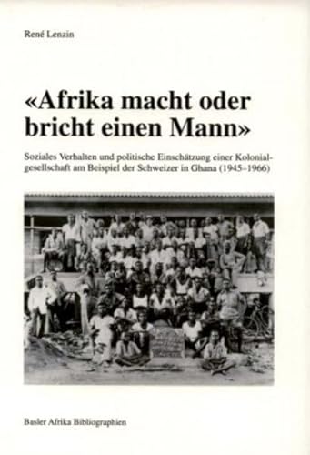 Beispielbild fr Afrika macht oder bricht einen Mann": Soziales Verhalten und politische Einschtzung einer Kolonialgesellschaft am Beispiel der Schweizer in Ghana (1945-1966) zum Verkauf von Basler Afrika Bibliographien