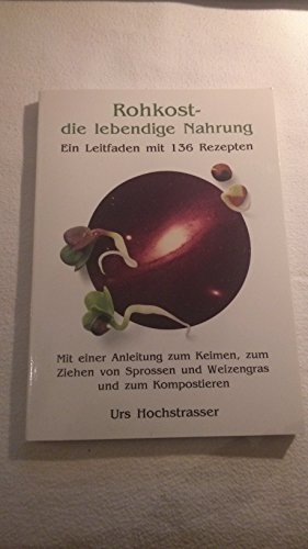 Rohkost - die lebendige Nahrung Ein Leitfaden mit 136 Rezepten; mit einer Anleitung zum Keimen, z...